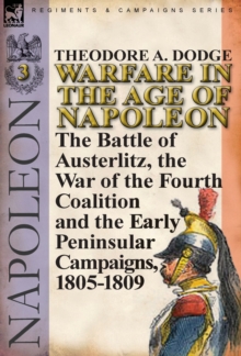 Warfare in the Age of Napoleon-Volume 3 : the Battle of Austerlitz, the War of the Fourth Coalition and the Early Peninsular Campaigns, 1805-1809