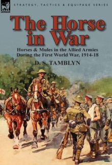 The Horse in War : Horses & Mules in the Allied Armies During the First World War, 1914-18