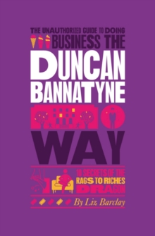 The Unauthorized Guide To Doing Business the Duncan Bannatyne Way : 10 Secrets of the Rags to Riches Dragon