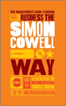 The Unauthorized Guide to Doing Business the Simon Cowell Way : 10 Secrets of the International Music Mogul