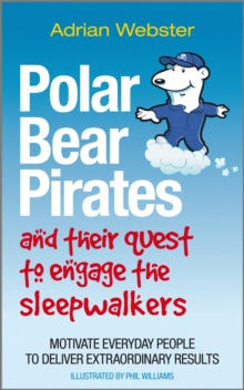 Polar Bear Pirates and Their Quest to Engage the Sleepwalkers : Motivate everyday people to deliver extraordinary results