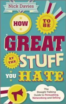 How to Be Great at The Stuff You Hate : The Straight-Talking Guide to Networking, Persuading and Selling