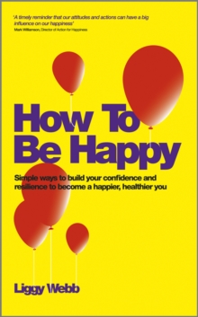 How to Be Happy - Simple Ways to Build Your Confidence and Resilience to Become a Happier, Healthier You, Paperback Book How to Be Happy - Simple Ways to Build Your Confidence and Resilience to Become a Happier, Healthier You, Paperback Book