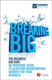 Breaking Big : The Business Doctors' No-nonsense Guide to Achieving Breakthrough Growth for Your Business