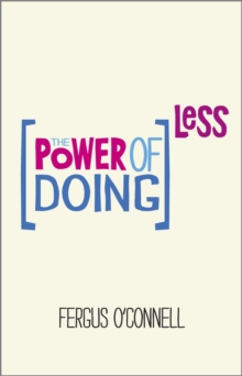 The Power of Doing Less : Why Time Management Courses Don't Work And How To Spend Your Precious Life On The Things That Really Matter