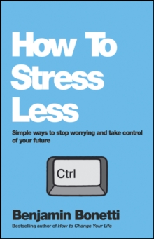 How To Stress Less : Simple ways to stop worrying and take control of your future