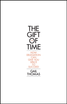 The Gift of Time : How Delegation Can Give you Space to Succeed