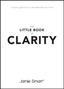 The Little Book of Clarity : A Quick Guide to Focus and Declutter Your Mind