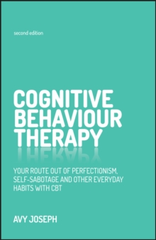 Cognitive Behaviour Therapy : Your Route Out of Perfectionism, Self-Sabotage and Other Everyday Habits with CBT