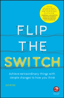 Flip the Switch : Achieve Extraordinary Things with Simple Changes to How You Think