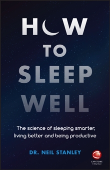 How To Sleep Well : The Science Of Sleeping Smarter, Living Better And Being Productive