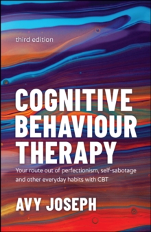 Cognitive Behaviour Therapy : Your Route out of Perfectionism, Self-Sabotage and Other Everyday Habits with CBT