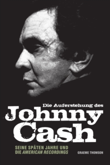 Die Auferstehung des Johnny Cash: Seine spaten Jahre und die American Recordings