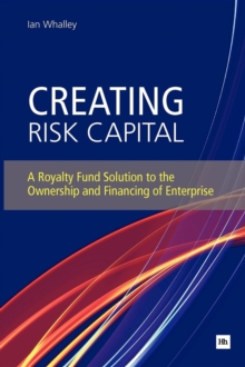 Creating Risk Capital : A Royalty Fund Solution to the Ownership and Financing of Enterprise