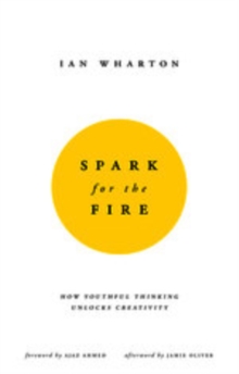 Spark for the Fire : How youthful thinking unlocks creativity