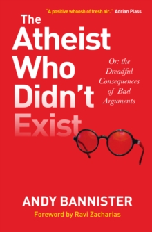 The Atheist Who Didn't Exist : Or The Dreadful Consequences Of Bad Arguments