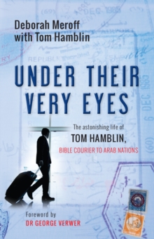 Under Their Very Eyes : The astonishing life of Tom Hamblin, Bible courier to Arab nations