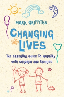 Changing Lives : The essential guide to ministry with children and families