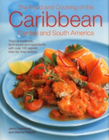 The Food and Cooking of the Caribbean Central and South America : Tropical Traditions, Techniques and Ingredients, with Over 150 Superb Step-by-Step Recipes