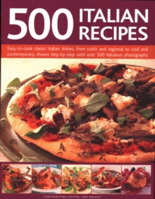 500 Italian Recipes : Easy-to-cook classic Italian dishes, from rustic and regional to cool and contemporary, shown step-by-step with over 500 fabulous photographs