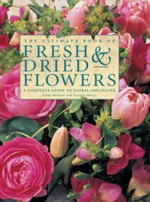 The Ultimate Book of Fresh & Dried Flowers : A Complete Guide to Floral Arranging