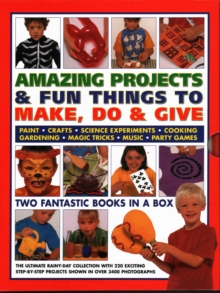 Amazing Projects & Fun Things to Make, Do, Play & Give : Two fantastic books in a box: the ultimate rainy-day collection with 220 exciting step-by-step projects shown in over 2000 photographs