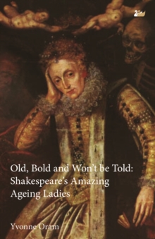 Old, Bold and Won't Be Told : Shakespeare's Amazing Ageing Ladies, Paperback / softback Book Old, Bold and Won't Be Told : Shakespeare's Amazing Ageing Ladies, Paperback / softback Book
