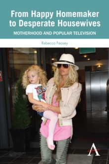 From Happy Homemaker to Desperate Housewives : Motherhood and Popular Television, Paperback / softback Book From Happy Homemaker to Desperate Housewives : Motherhood and Popular Television, Paperback / softback Book