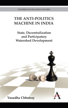 The Anti-politics Machine in India : State, Decentralization and Participatory Watershed Development, Hardback Book The Anti-politics Machine in India : State, Decentralization and Participatory Watershed Development, Hardback Book