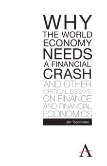 Why the World Economy Needs a Financial Crash and Other Critical Essays on Finance and Financial Economics, Paperback / softback Book Why the World Economy Needs a Financial Crash and Other Critical Essays on Finance and Financial Economics, Paperback / softback Book