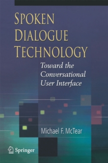 Spoken Dialogue Technology : Toward the Conversational User Interface