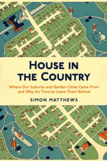 House in the Country : Where Our Suburbs and Garden Cities Came From and Why it's Time to Leave Them Behind