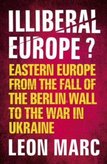 Illiberal Europe : Eastern Europe from the Fall of the Berlin Wall to the War in Ukraine