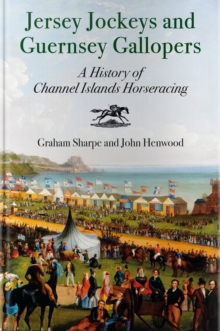 Jersey Jockeys and Guernsey Gallopers : A History of Channel Islands Horseracing