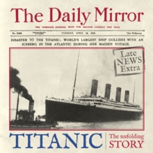 Titanic : The Unfolding Story as Told by the Daily Mirror, Hardback Book Titanic : The Unfolding Story as Told by the Daily Mirror, Hardback Book