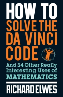 How to Solve the Da Vinci Code : And 34 Other Really Interesting Uses of Mathematics