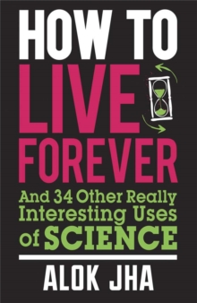 How to Live Forever : And 34 Other Really Interesting Uses of Science, Paperback / softback Book How to Live Forever : And 34 Other Really Interesting Uses of Science, Paperback / softback Book