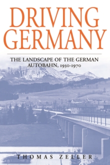 Driving Germany : The Landscape of the German Autobahn, 1930-1970