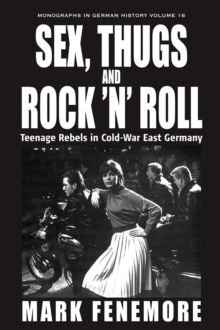 Sex, Thugs and Rock 'n' Roll : Teenage Rebels in Cold-War East Germany