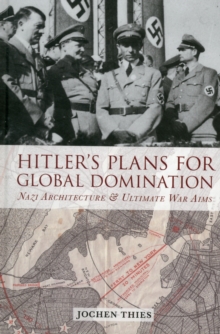 Hitler's Plans for Global Domination : Nazi Architecture and Ultimate War Aims, Hardback Book Hitler's Plans for Global Domination : Nazi Architecture and Ultimate War Aims, Hardback Book
