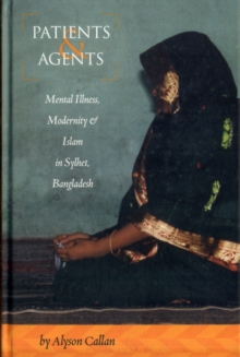 Patients and Agents : Mental Illness, Modernity and Islam in Sylhet, Bangladesh, Hardback Book Patients and Agents : Mental Illness, Modernity and Islam in Sylhet, Bangladesh, Hardback Book