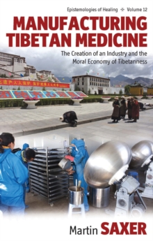 Manufacturing Tibetan Medicine : The Creation of an Industry and the Moral Economy of Tibetanness