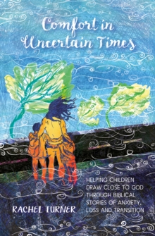 Comfort In Uncertain Times : Helping Children Draw Close To God Through Biblical Stories Of anxiety, Loss And Transition