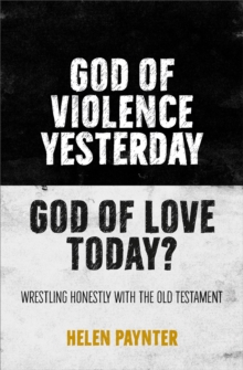 God Of Violence Yesterday, God Of Love Today? : Wrestling Honestly With The Old Testament