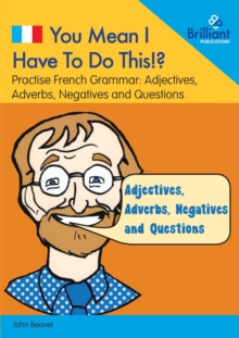 You Mean I Have to Do This!? Adjectives, Adverbs, Negatives and Questions : Practise French Grammar - Volume 4, Paperback / softback Book You Mean I Have to Do This!? Adjectives, Adverbs, Negatives and Questions : Practise French Grammar - Volume 4, Paperback / softback Book