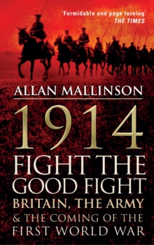 1914: Fight the Good Fight : Britain, the Army and the Coming of the First World War, Paperback Book 1914: Fight the Good Fight : Britain, the Army and the Coming of the First World War, Paperback Book