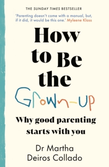 How to Be The Grown-Up : Why Good Parenting Starts with You