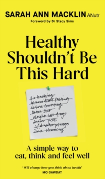 Healthy Shouldn't Be This Hard : A Simple Way to Eat, Think and Feel Well