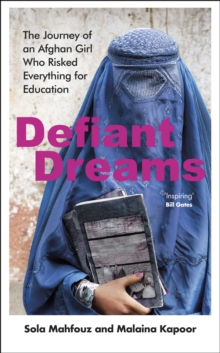 Defiant Dreams : The Journey of an Afghan Girl Who Risked Everything for Education