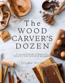 The Wood Carver's Dozen : A Collection of 12 Beautiful Projects for Complete Beginners, Paperback / softback Book The Wood Carver's Dozen : A Collection of 12 Beautiful Projects for Complete Beginners, Paperback / softback Book
